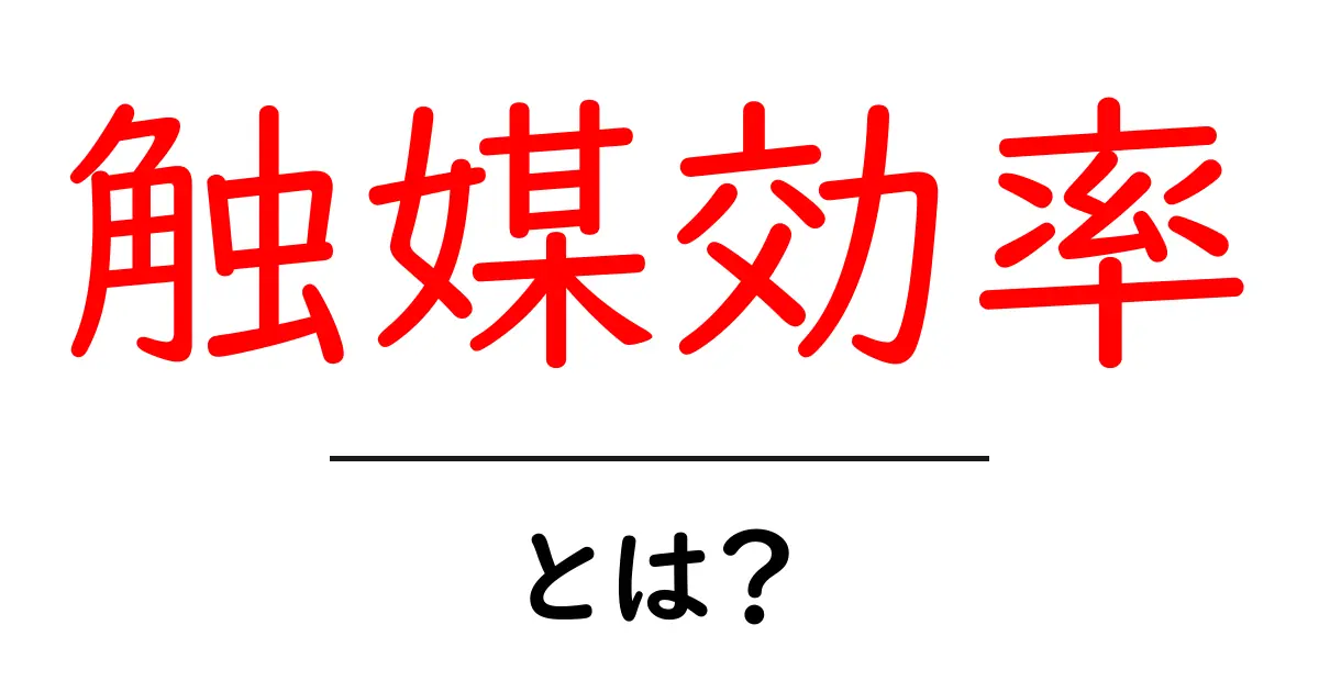 触媒効率とは？中学生にもわかる基礎解説と生活へのヒント共起語・同意語・対義語も併せて解説！