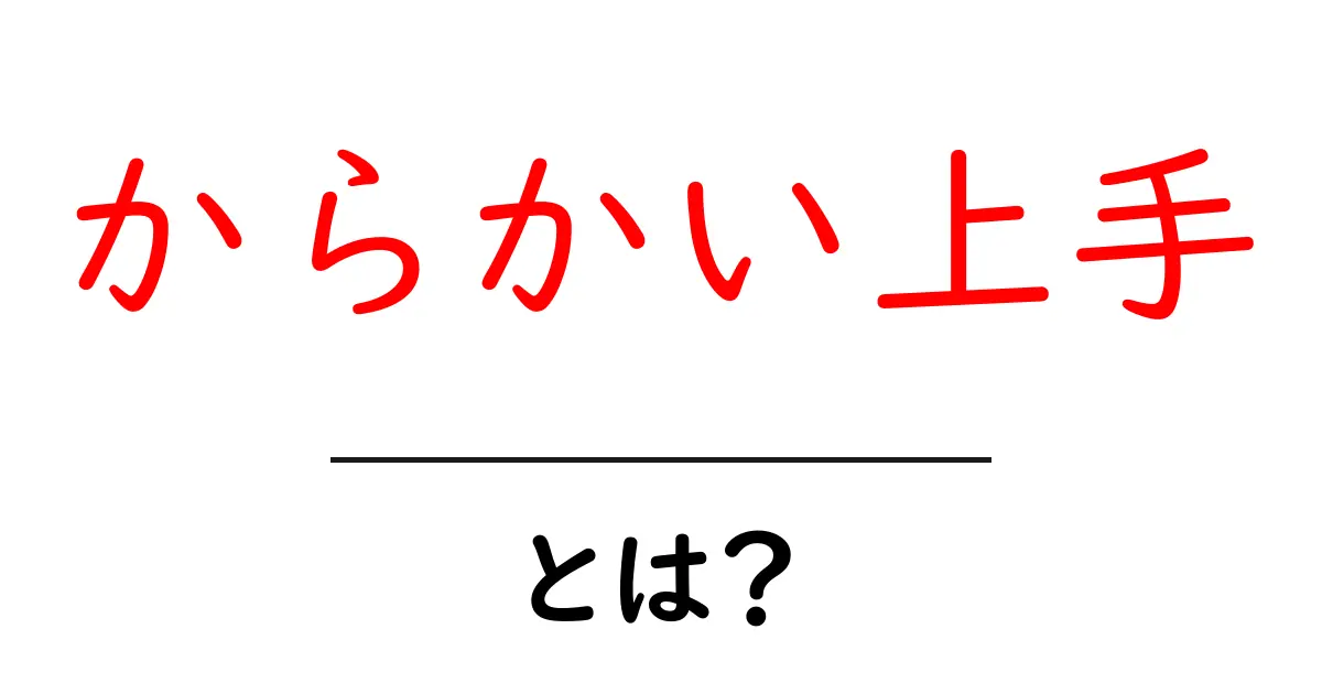 からかい上手・とは？初心者にもわかる意味と使い方ガイド共起語・同意語・対義語も併せて解説！