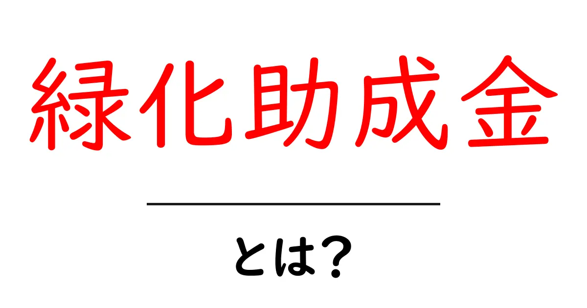 緑化助成金とは？初心者でもわかる仕組みと申請のポイント共起語・同意語・対義語も併せて解説！