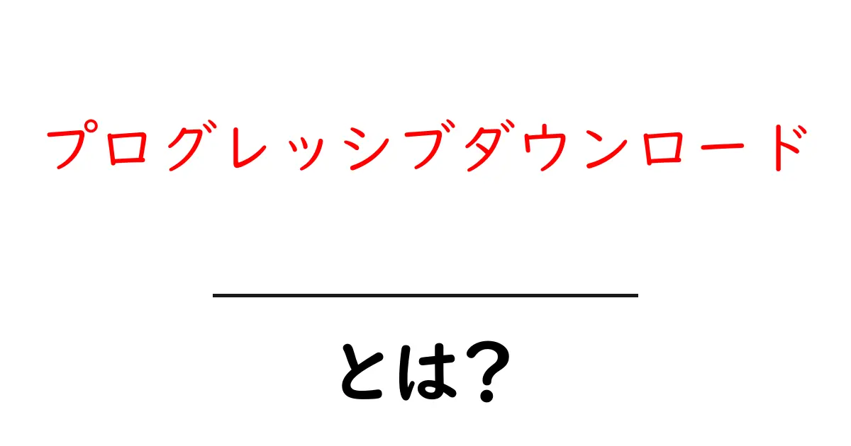 プログレッシブダウンロードとは?初心者向けに分かりやすく徹底解説共起語・同意語・対義語も併せて解説!