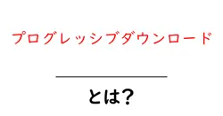 プログレッシブダウンロードとは？初心者向けに分かりやすく徹底解説共起語・同意語・対義語も併せて解説！