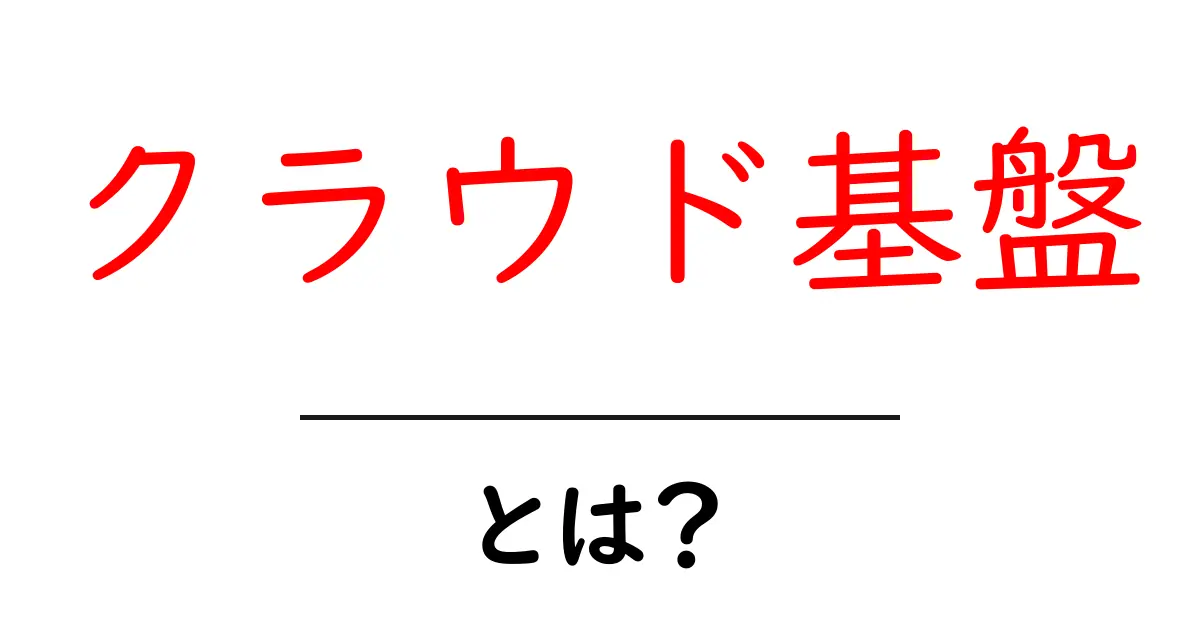 クラウド基盤とは？初心者でもすぐわかる基本と活用のポイント共起語・同意語・対義語も併せて解説！
