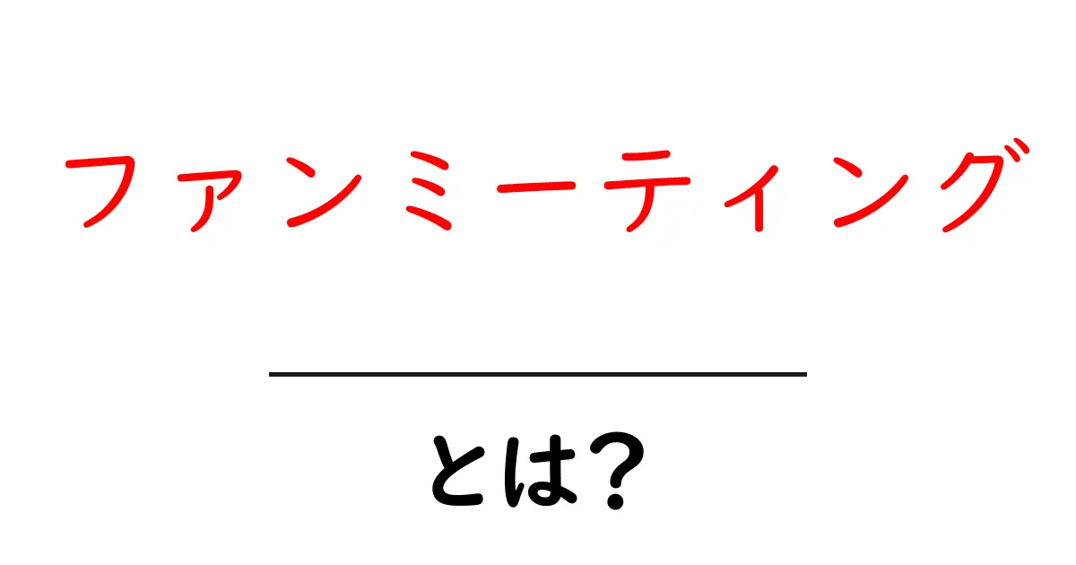 ファンミーティングとは？初心者でも分かる基本と楽しみ方ガイド共起語・同意語・対義語も併せて解説！