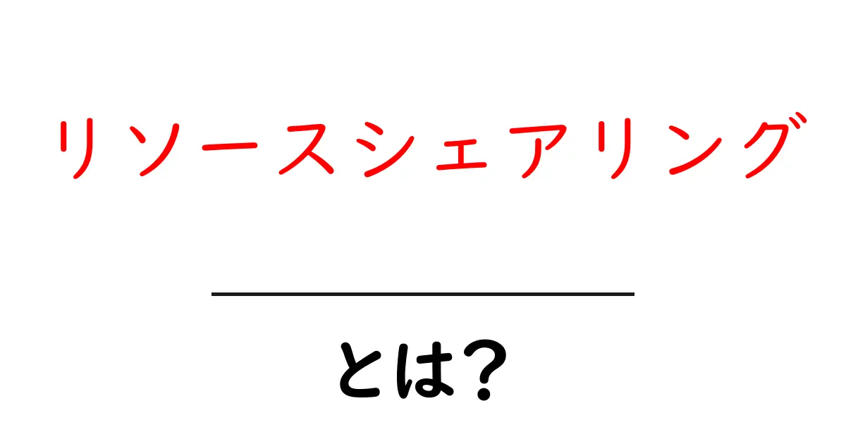リソースシェアリングとは？初心者でも分かる基本と活用法共起語・同意語・対義語も併せて解説！