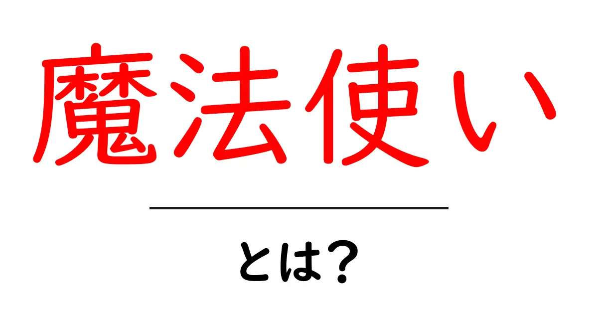 魔法使いとは？初心者にもわかる基礎ガイドと用語解説共起語・同意語・対義語も併せて解説！