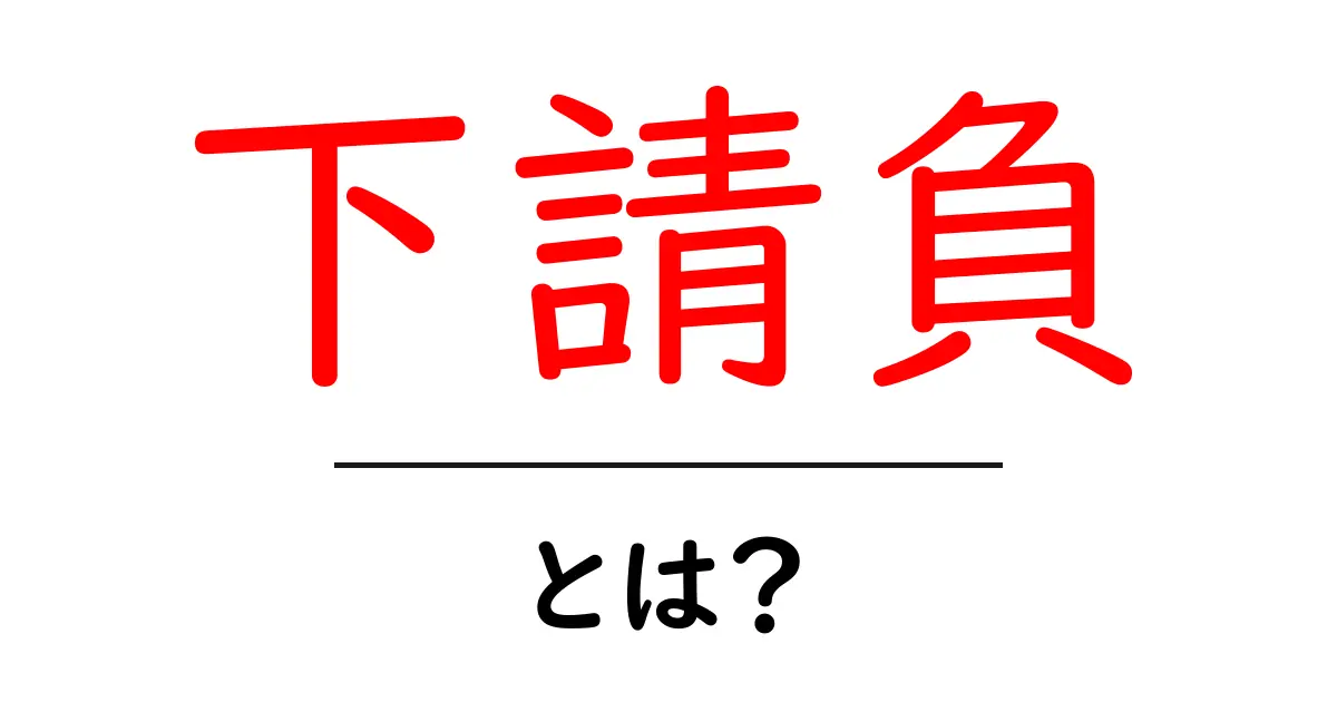 下請負・とは?初心者にもわかる仕組みとポイント共起語・同意語・対義語も併せて解説!