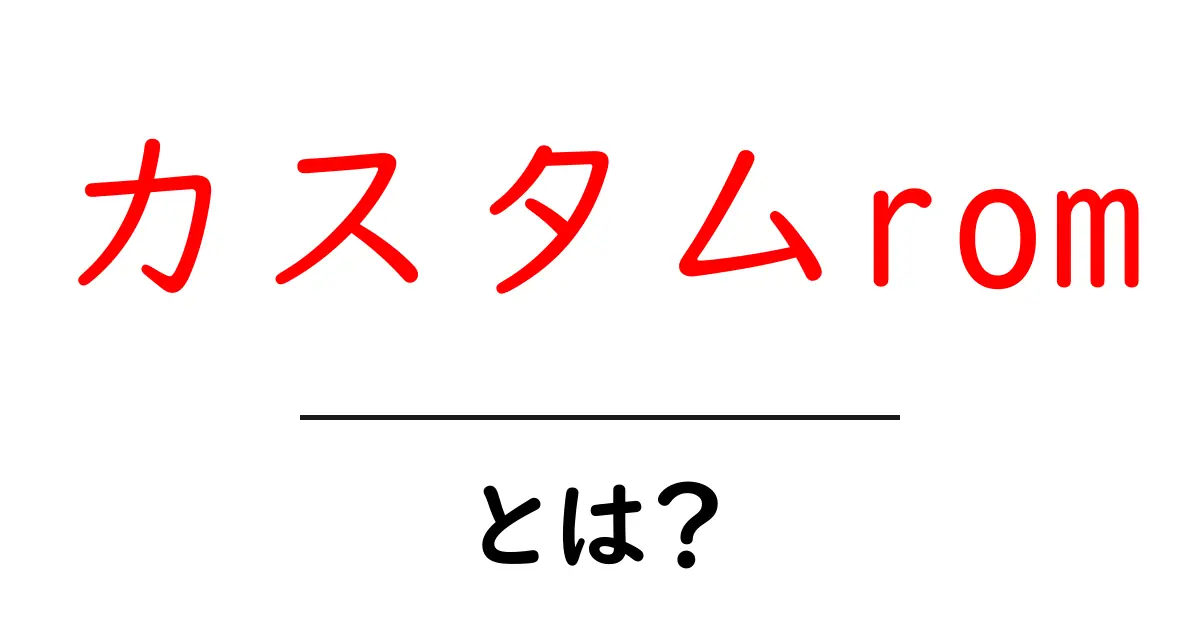 カスタムrom・とは？初心者が知っておくべき基本と使い方ガイド共起語・同意語・対義語も併せて解説！
