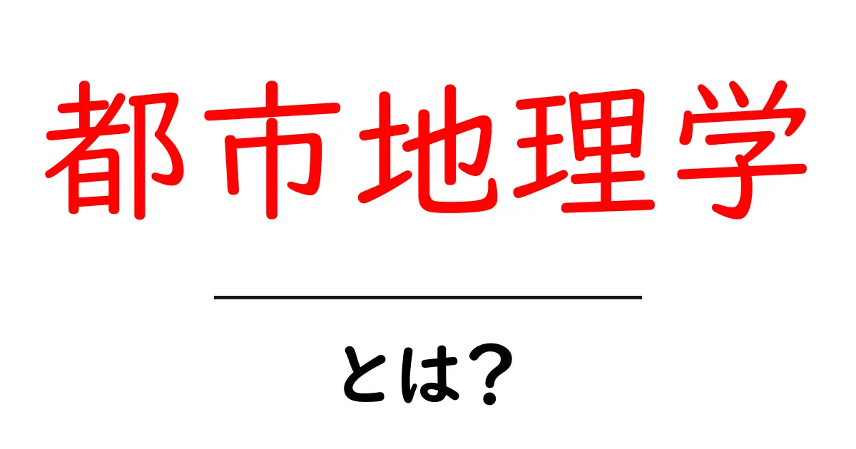 都市地理学・とは？初心者のためのやさしい解説共起語・同意語・対義語も併せて解説！