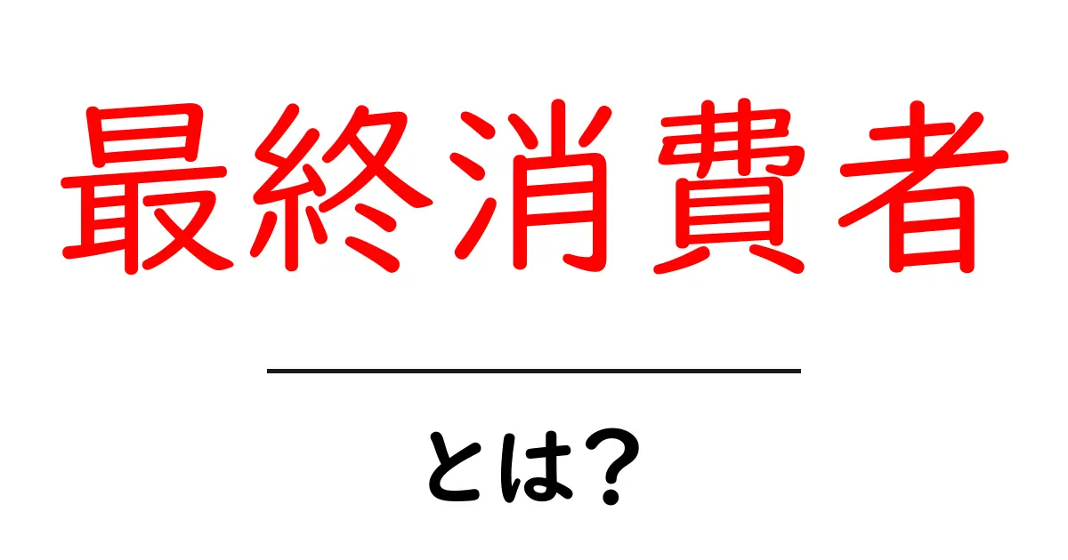 最終消費者・とは?—初心者にも分かる解説ガイド共起語・同意語・対義語も併せて解説!