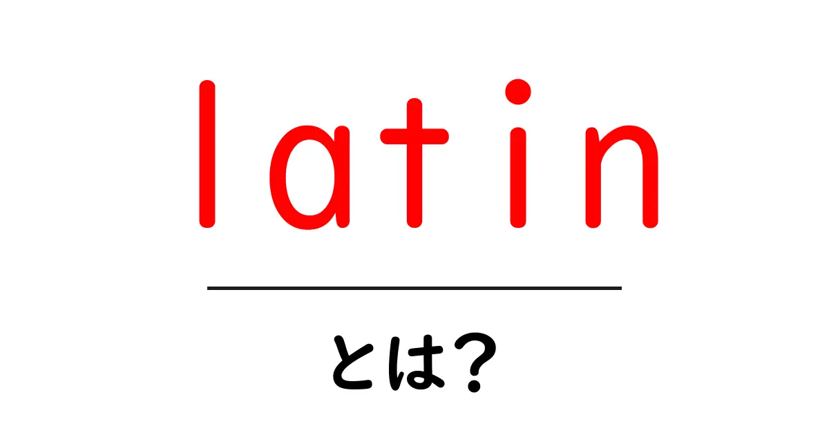 latin・とは？初心者向けの基礎解説と使い方ガイド共起語・同意語・対義語も併せて解説！