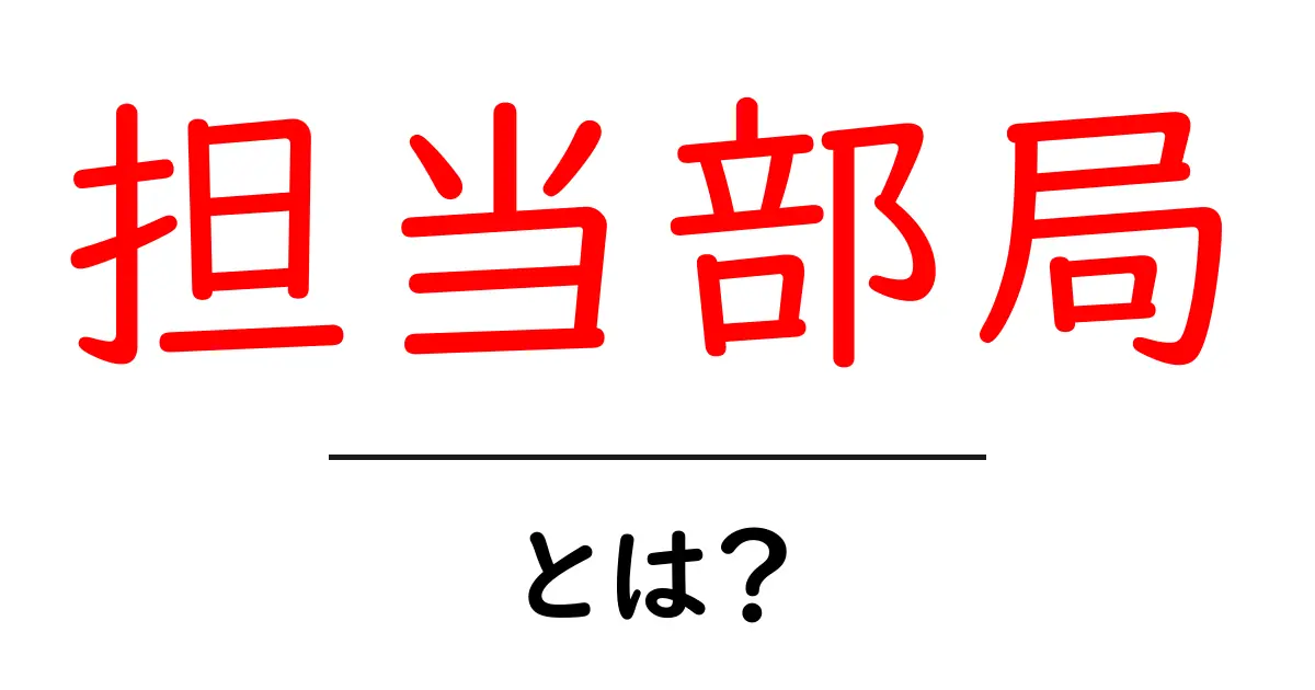 担当部局・とは?初心者にも分かる意味と役割を解説共起語・同意語・対義語も併せて解説!