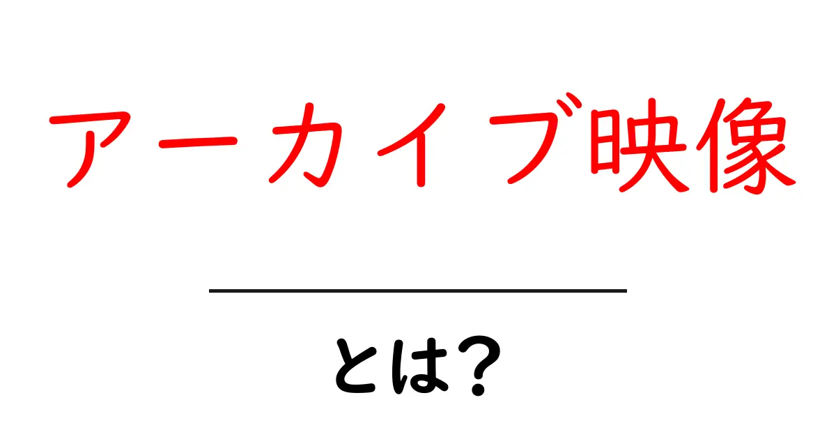 アーカイブ映像・とは？初心者にも分かる基礎と使い方ガイド共起語・同意語・対義語も併せて解説！