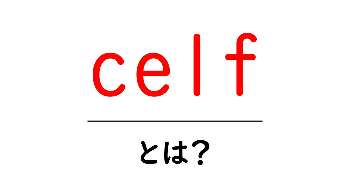 celfとは?初心者向けに意味・使い方を徹底解説共起語・同意語・対義語も併せて解説!