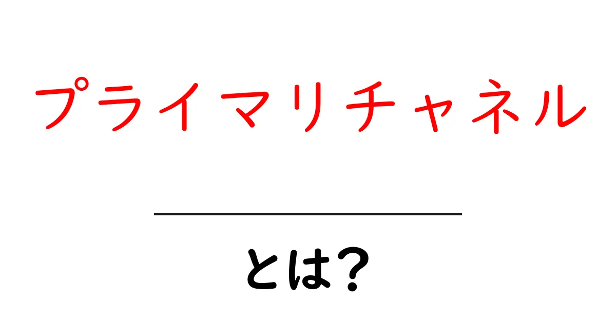 プライマリチャネル・とは?初心者でも分かる基本と活用のコツ共起語・同意語・対義語も併せて解説!