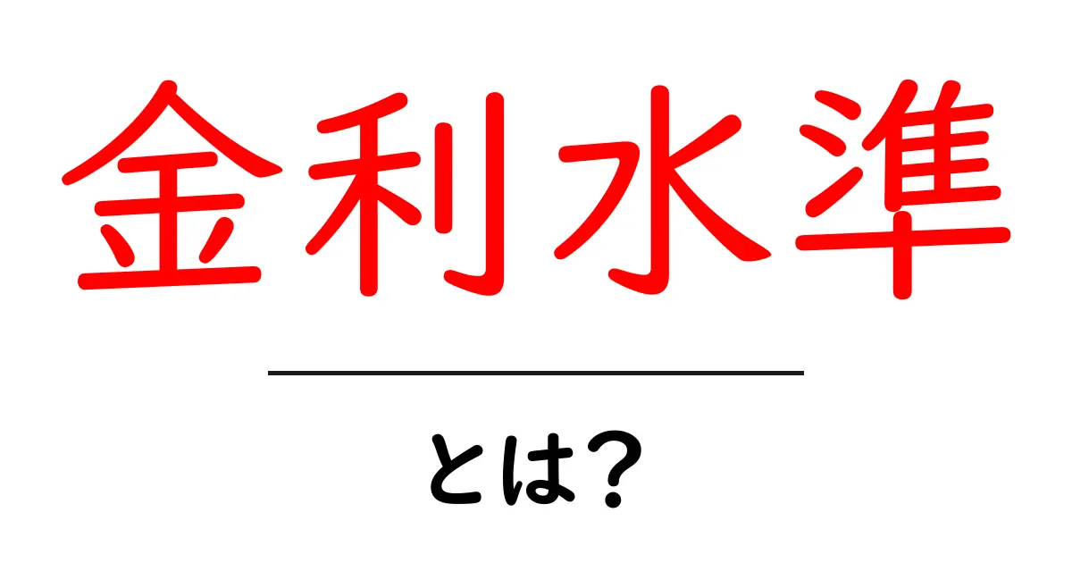 金利水準・とは？初心者にも分かる基本と最新のポイント共起語・同意語・対義語も併せて解説！