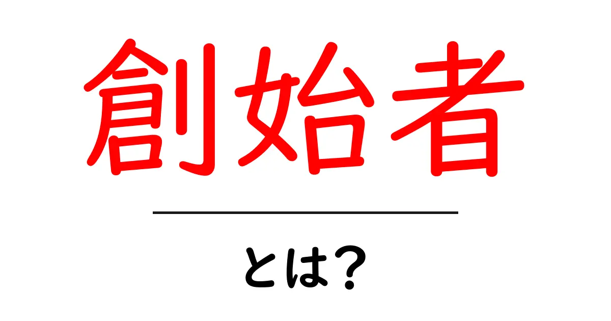 創始者・とは？初心者でもつかめる意味と身近な例で解説共起語・同意語・対義語も併せて解説！