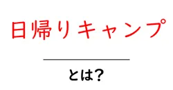 日帰りキャンプ・とは？初心者が知っておく基本と楽しみ方共起語・同意語・対義語も併せて解説！