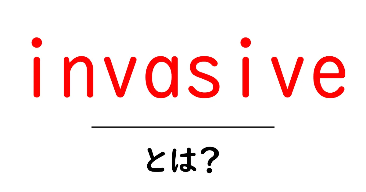 invasiveとは？初心者向けガイド：意味と使い方をわかりやすく解説共起語・同意語・対義語も併せて解説！