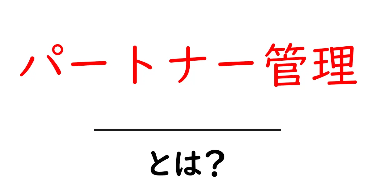 パートナー管理・とは？初心者にも分かる基本と実践のコツ共起語・同意語・対義語も併せて解説！