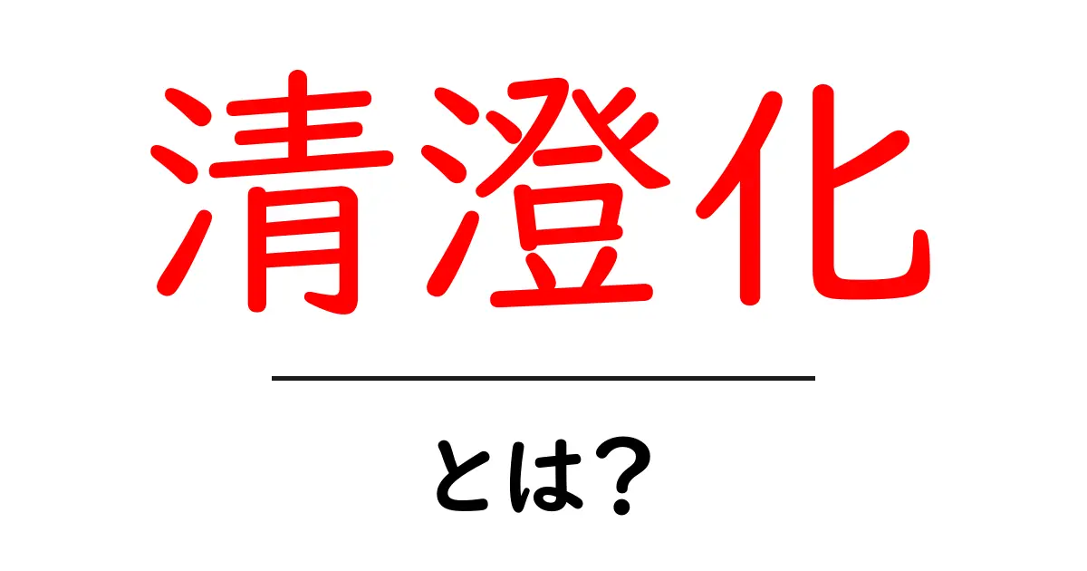 清澄化とは?初心者でも分かる意味と使い方を徹底解説共起語・同意語・対義語も併せて解説!