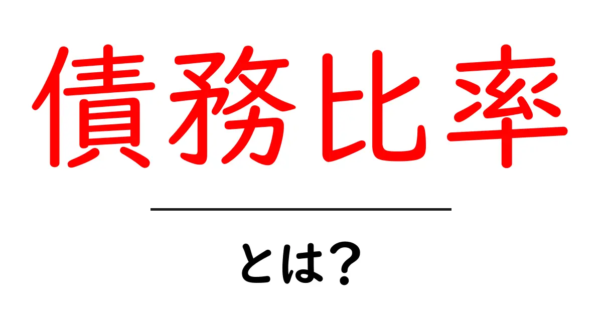 債務比率・とは？をわかりやすく解説｜初心者向けガイド共起語・同意語・対義語も併せて解説！