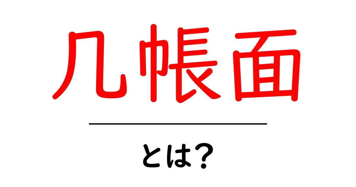 几帳面・とは？初心者でもわかる性格の特徴と日常の活かし方共起語・同意語・対義語も併せて解説！