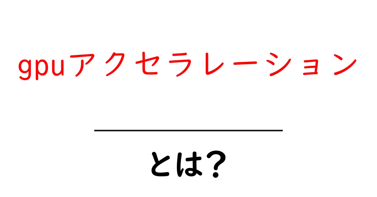 gpuアクセラレーションとは?初心者が知っておく基本と活用のコツ共起語・同意語・対義語も併せて解説!