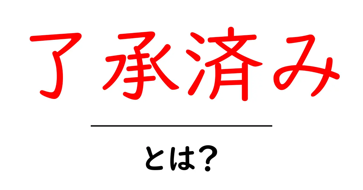 了承済み・とは？意味と使い方をわかりやすく解説する初心者向けガイド共起語・同意語・対義語も併せて解説！