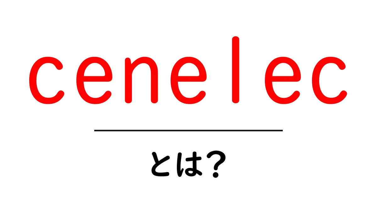 cenelecとは？初心者にもわかる基本ガイドと活用例共起語・同意語・対義語も併せて解説！