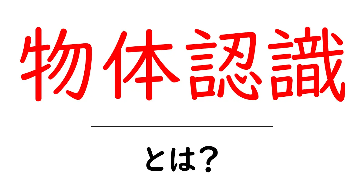 物体認識とは？初心者向け入門ガイド～身近な例と仕組みをやさしく解説共起語・同意語・対義語も併せて解説！