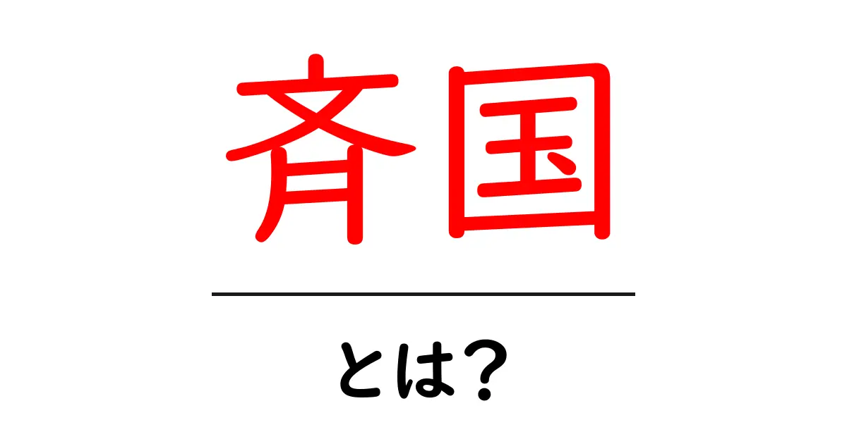 斉国・とは?初心者にもわかる歴史の基礎ガイド共起語・同意語・対義語も併せて解説!