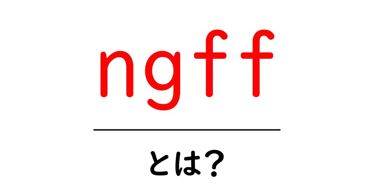 ngffとは?初心者向けガイド:NGFFの意味と基礎を丁寧に解説共起語・同意語・対義語も併せて解説!