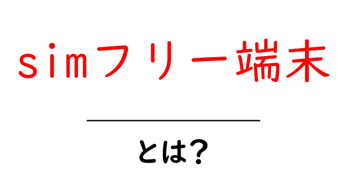 simフリー端末・とは？初心者が知っておく基本と選び方共起語・同意語・対義語も併せて解説！