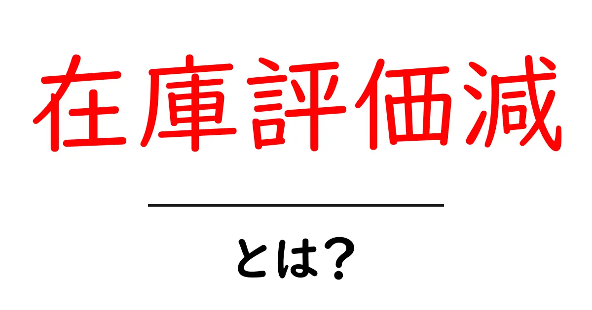 在庫評価減とは?初心者向けに分かる仕組みと計算のコツ共起語・同意語・対義語も併せて解説!