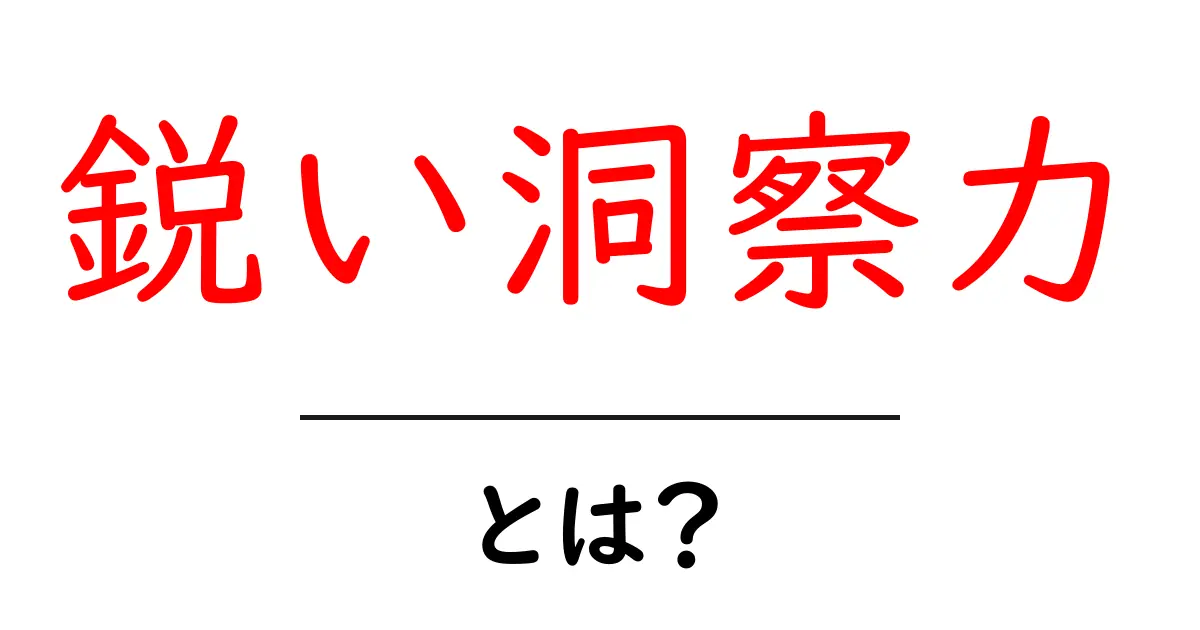 鋭い洞察力・とは?初心者でもすぐ分かる解説と実例共起語・同意語・対義語も併せて解説!