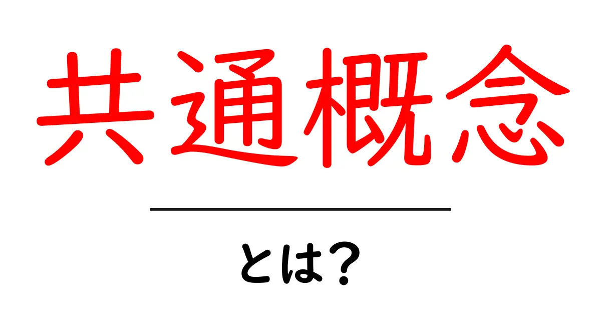 共通概念・とは?初心者にもわかる意味と使い方ガイド共起語・同意語・対義語も併せて解説!