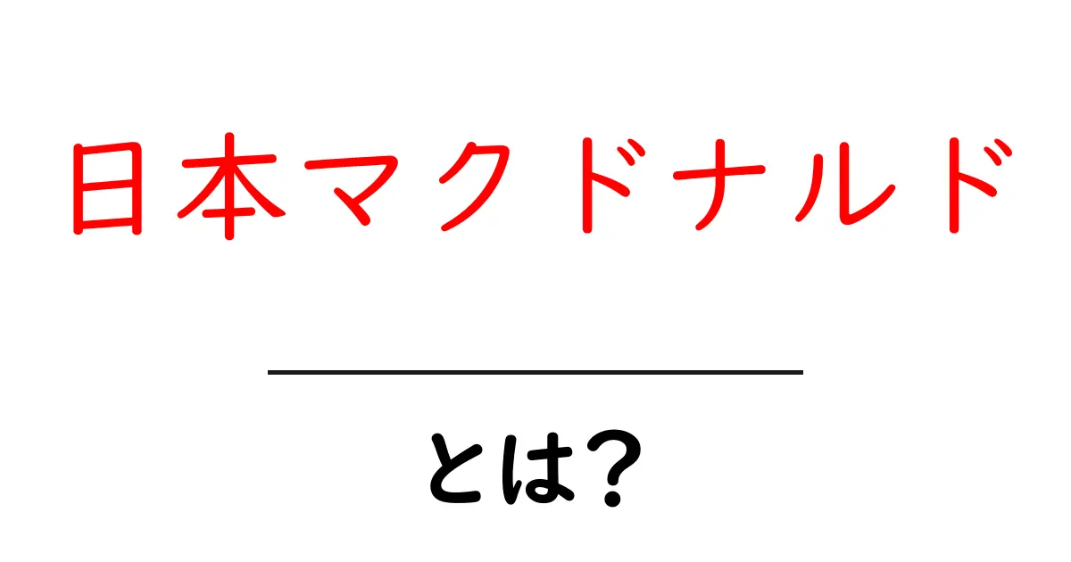 日本マクドナルドとは?初心者が知っておく基本と仕組みをわかりやすく解説共起語・同意語・対義語も併せて解説!