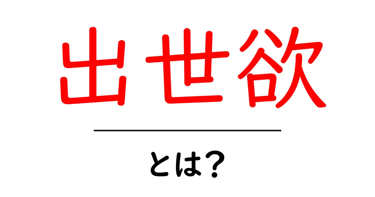 出世欲とは？初心者でも分かる意味と影響を徹底解説共起語・同意語・対義語も併せて解説！