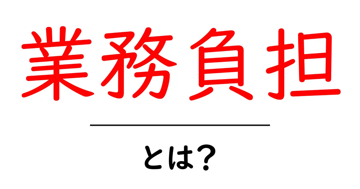 業務負担とは?初心者向けの基礎解説と改善のコツ共起語・同意語・対義語も併せて解説!