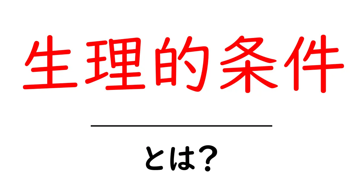 生理的条件とは？初心者でもわかる基本と身近な例を解説共起語・同意語・対義語も併せて解説！