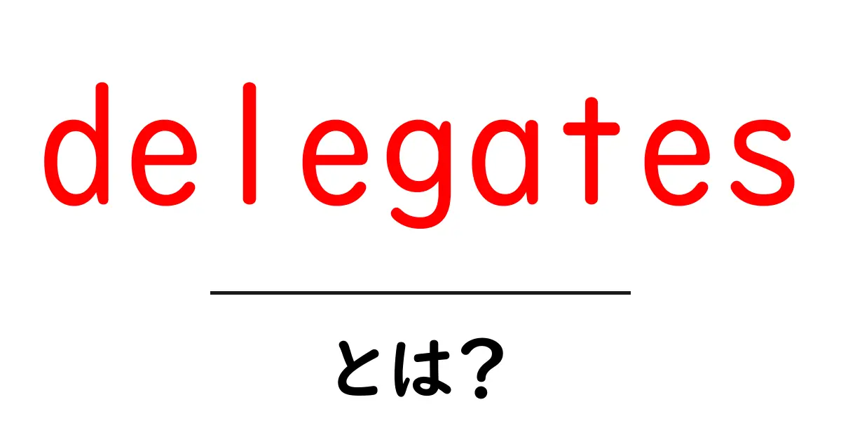 delegatesとは？初心者向けデリゲート入門・しくみと使い方共起語・同意語・対義語も併せて解説！