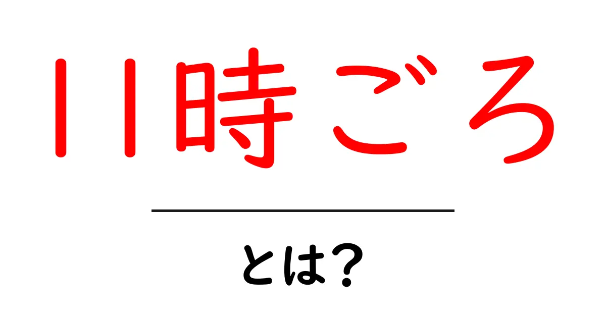 11時ごろ・とは?初心者にも分かる意味と使い方を徹底解説共起語・同意語・対義語も併せて解説!