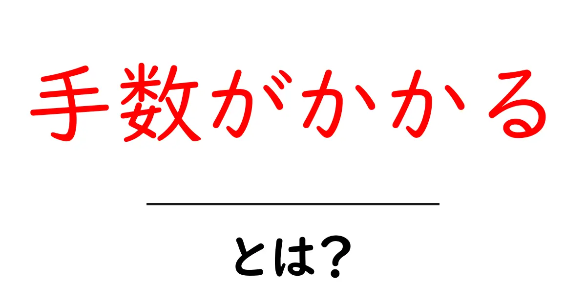 手数がかかるとは？初心者にも分かる解説と実例共起語・同意語・対義語も併せて解説！