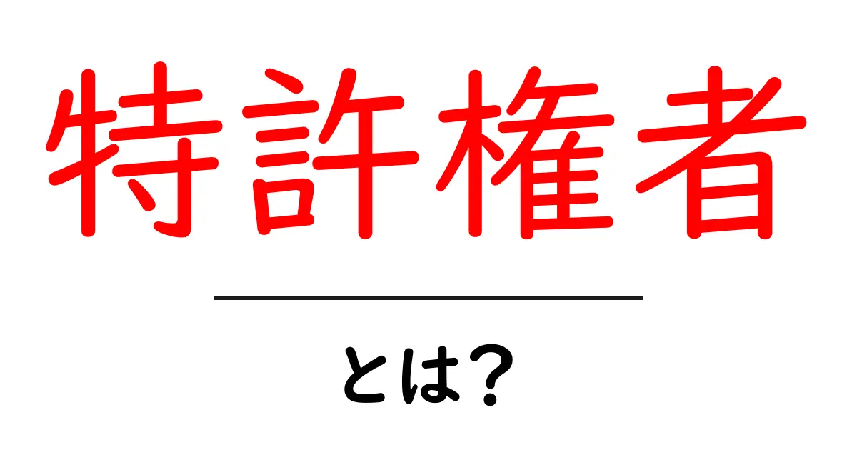 特許権者・とは？初心者でもすぐ分かる特許権者の基本と役割共起語・同意語・対義語も併せて解説！