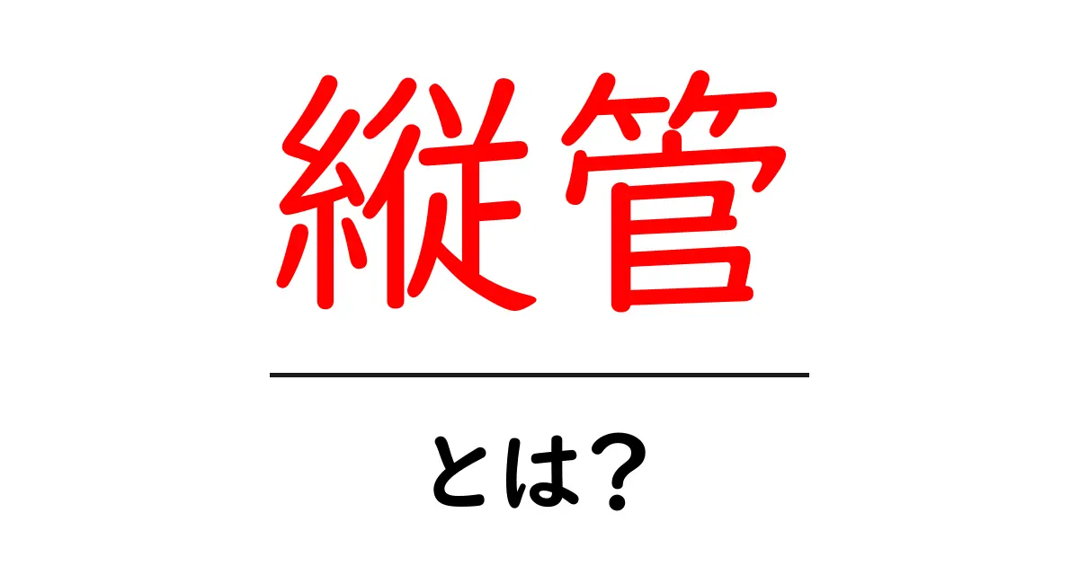 縦管・とは？初心者でも分かる基本解説共起語・同意語・対義語も併せて解説！