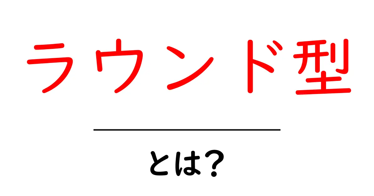 ラウンド型・とは？初心者にも分かる徹底解説と使い方のヒント共起語・同意語・対義語も併せて解説！