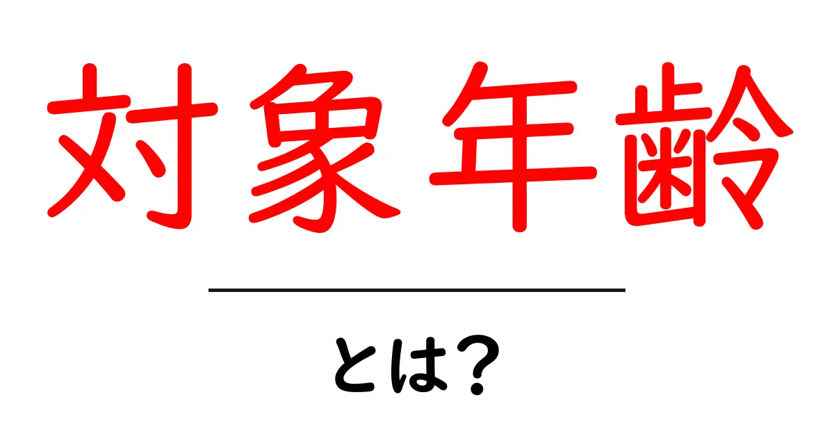 対象年齢・とは?初心者にも分かる意味と使い方ガイド共起語・同意語・対義語も併せて解説!