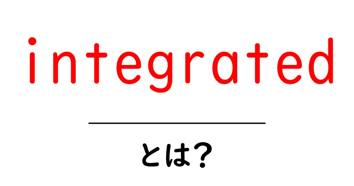 integratedとは何かを徹底解説！初心者でも分かる使い方と実例共起語・同意語・対義語も併せて解説！
