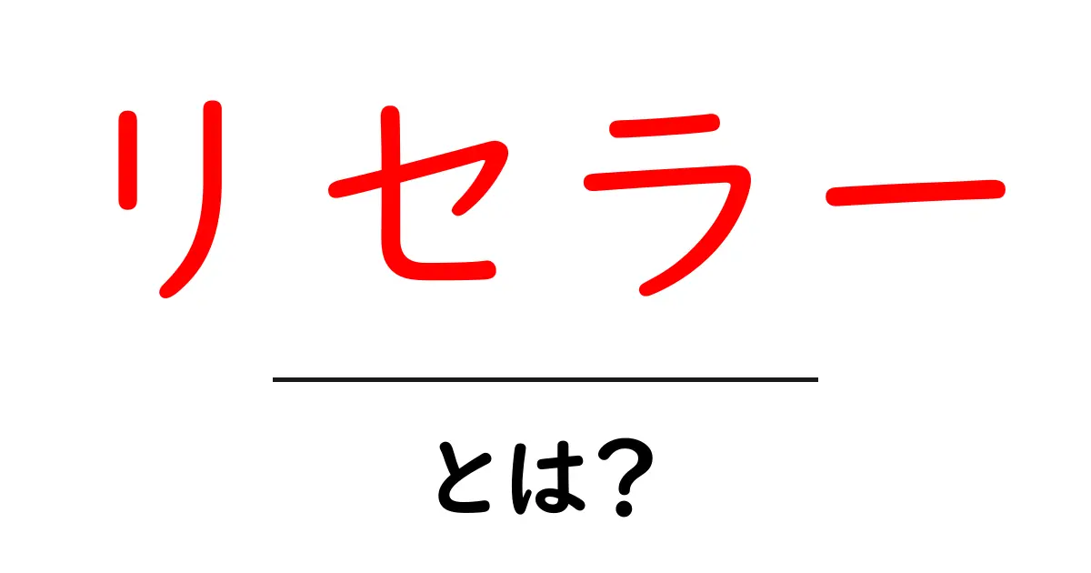 リセラー・とは？初心者にもわかる基本と始め方の解説共起語・同意語・対義語も併せて解説！