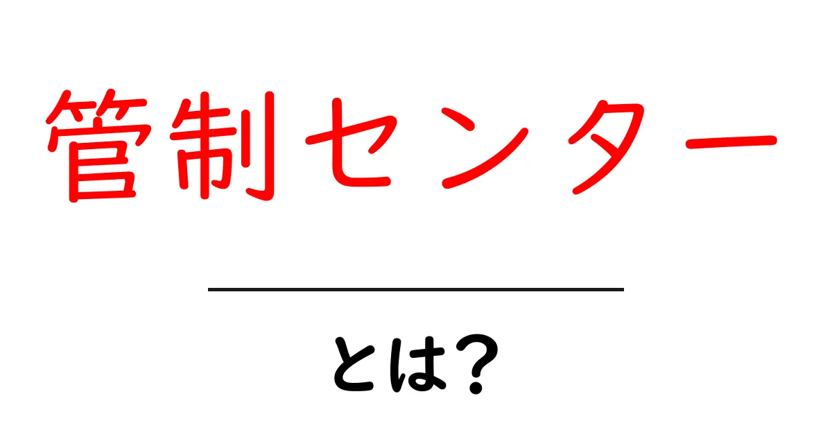 管制センターとは？初心者向け解説と実例共起語・同意語・対義語も併せて解説！